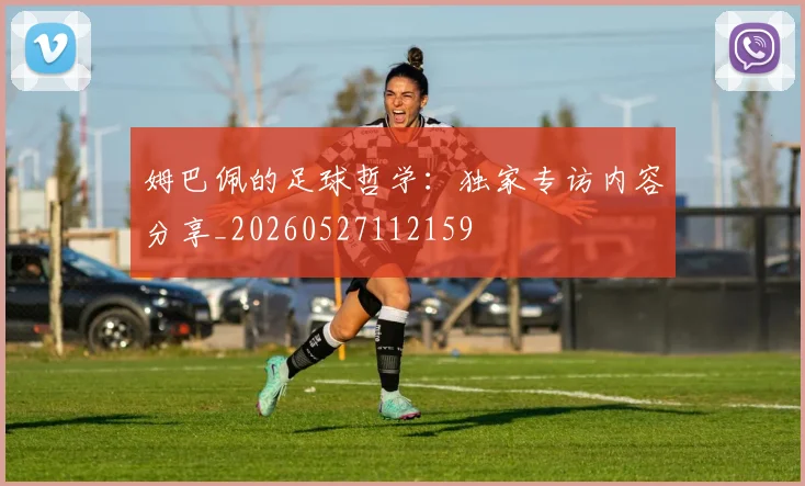 姆巴佩的足球哲学:独家专访内容分享_20260527112159