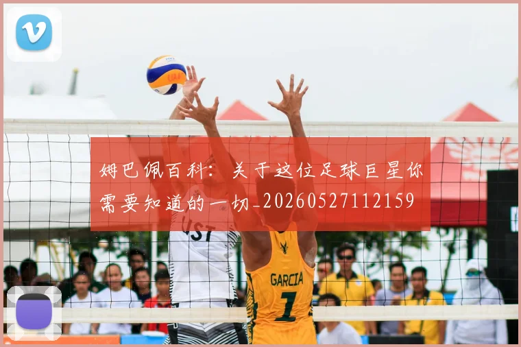 姆巴佩百科：关于这位足球巨星你需要知道的一切_20260527112159