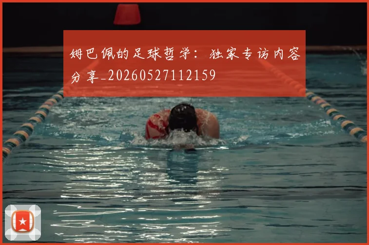 姆巴佩的足球哲学:独家专访内容分享_20260527112159